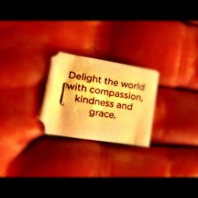 Delight the world with compassion, kindness and grace.